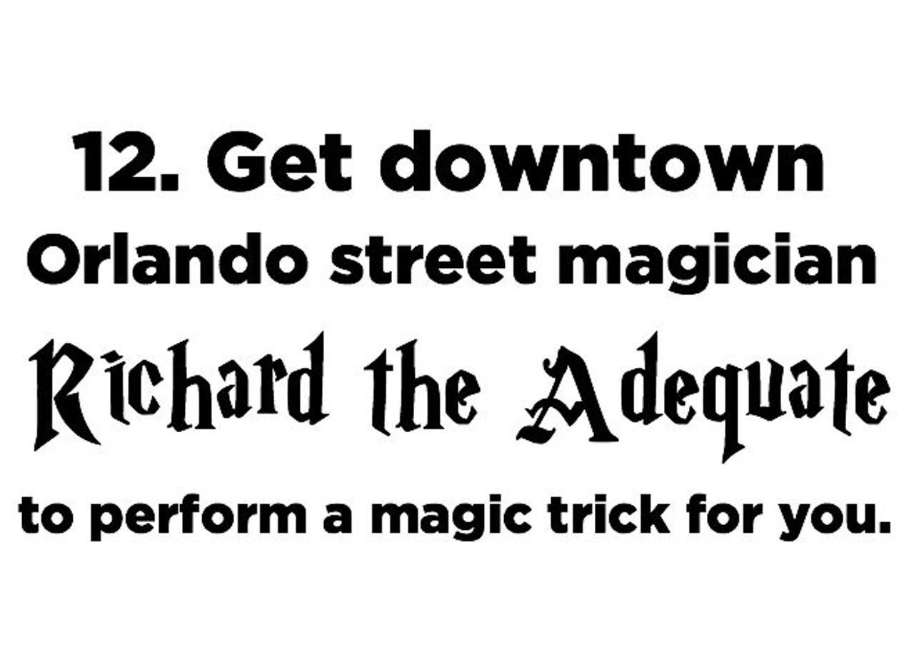 12. Get downtown Orlando street magician Richard the Adequate to perform a magic trick for you before you stumble home from the bars.