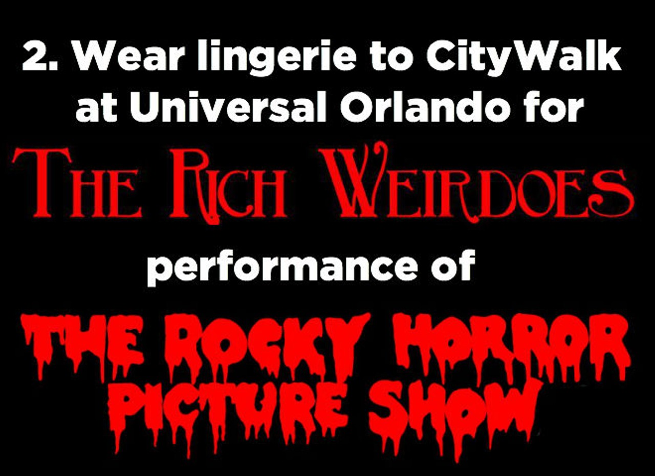 2. Wear lingerie to CityWalk at Universal Orlando for a Rich Weirdoes performance of the Rocky Horror Picture Show. Just make sure you wear a trench coat or something non-revealing as you move through the entrance checkpoint. (every second and fourth Friday and Saturday of the month, AMC Universal Cineplex 20, 6000 Universal Blvd., richweirdoes.com).