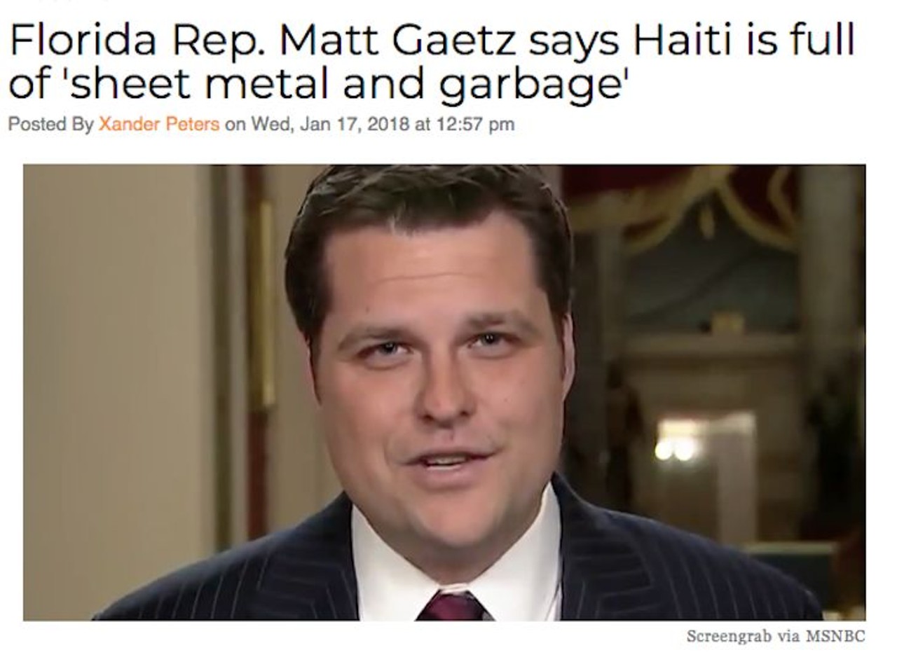 When probed on the President Trump&#146;s alleged remarks calling Haiti and African nations &#147;shithole countries,&#148; U.S. Rep. Matt Gaetz told MSNBC&#146;s Chris Hayes, &#147;I would say that the conditions in Haiti are deplorable, they are disgusting. I mean, everywhere you look in Haiti, it&#146;s sheet metal and garbage when I was there.&#148; Read more here.